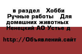  в раздел : Хобби. Ручные работы » Для домашних животных . Ненецкий АО,Устье д.